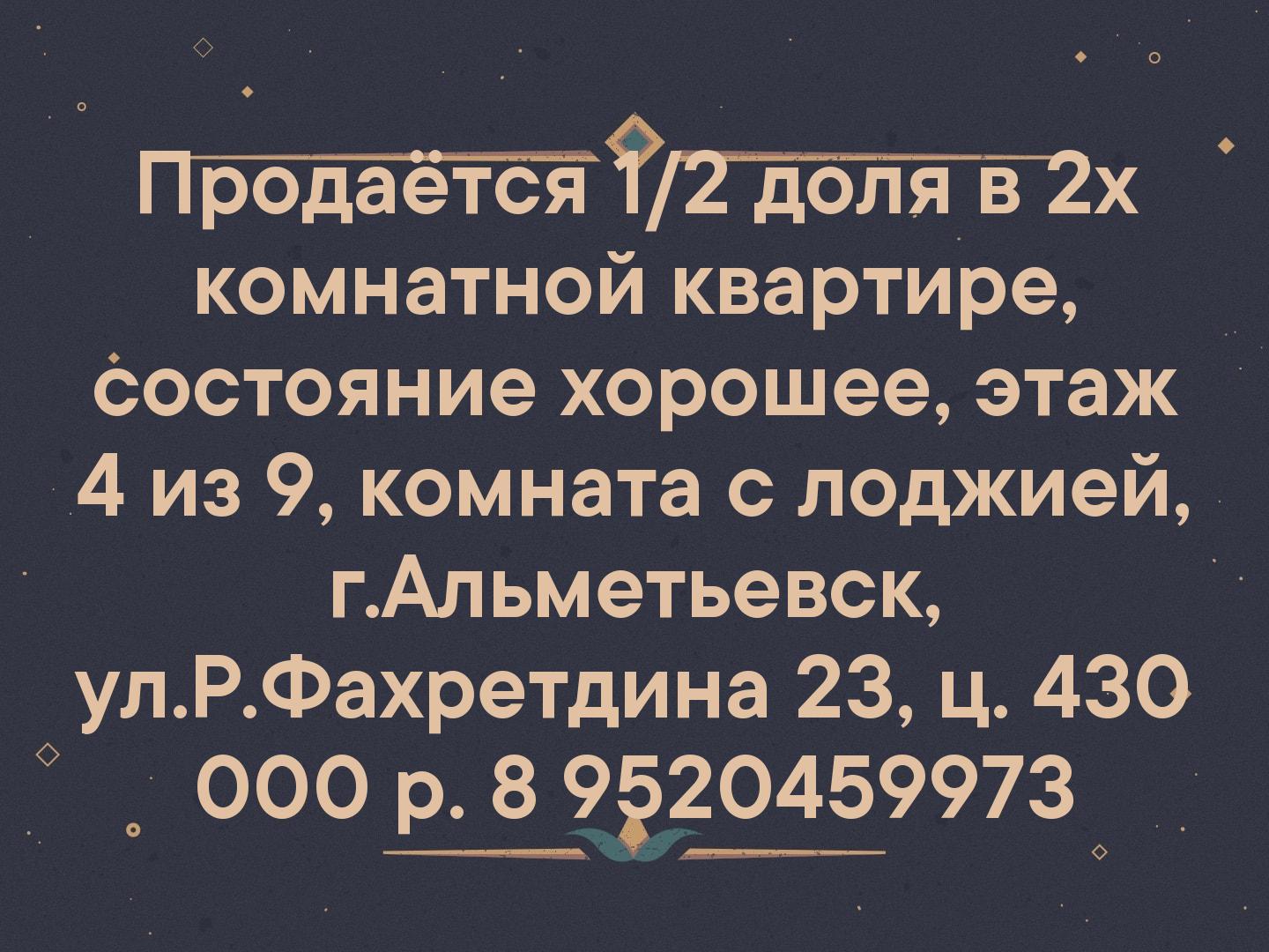 Продаётся 1/2 доля в 2х комнатной квартире, 
состояние хорошее, этаж 4 из 9, комната с лоджией, г.Альметьевск, ул.Р.Фахретдина 23, ц. 430 000 р.
📲 8 9...