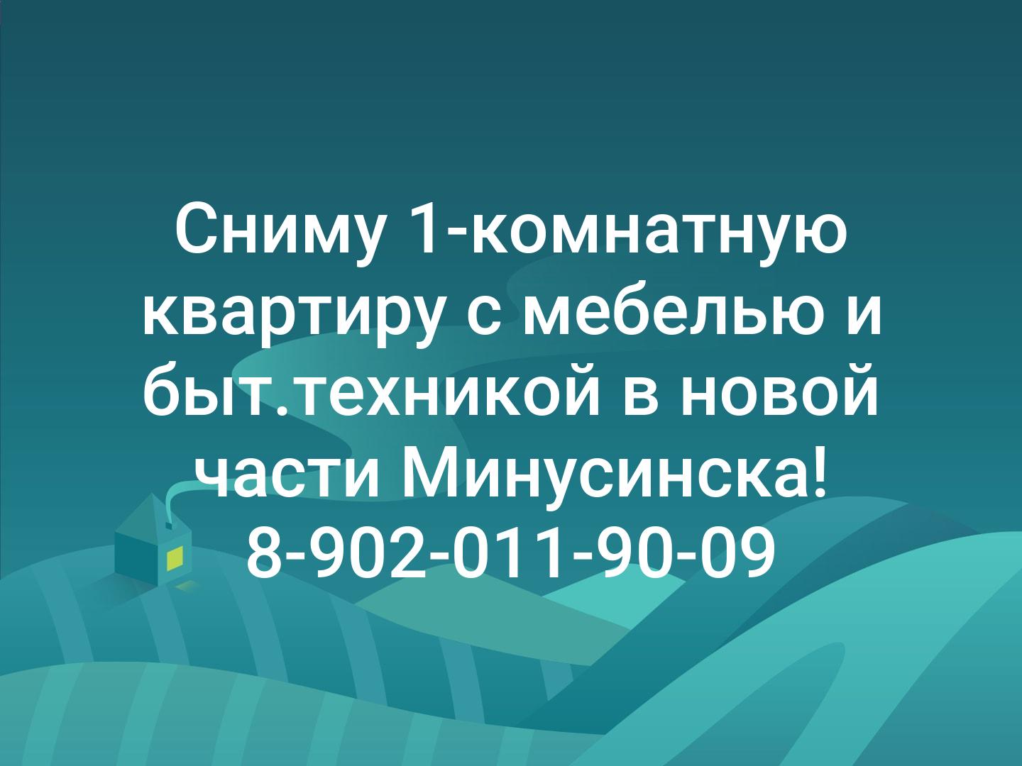 Сниму 1-комнатную квартиру с мебелью и быт.техникой в новой части Минусинска!
8-902-011-90-09