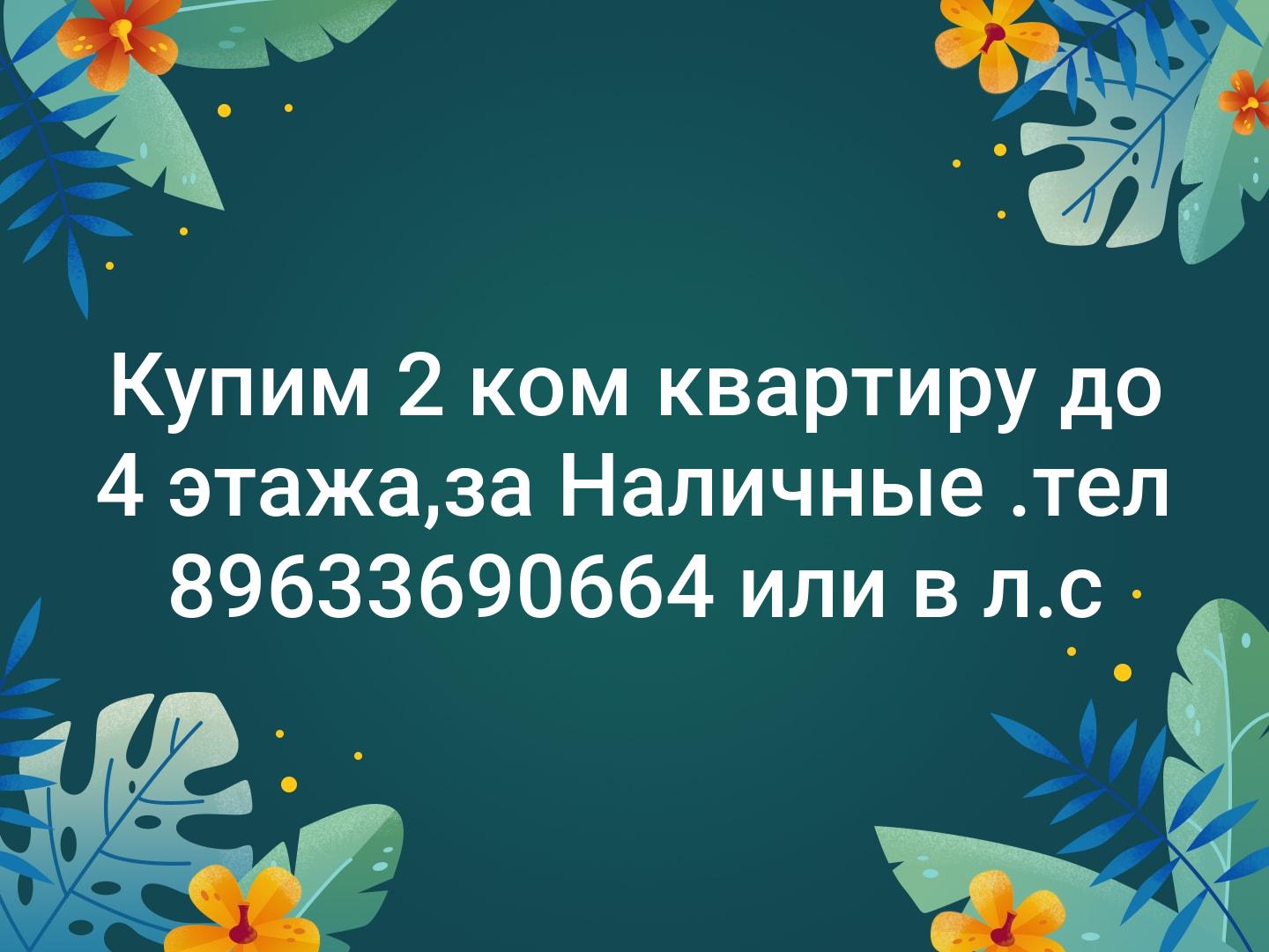 Купим 2 ком квартиру до 4 этажа,за Наличные 💰.тел 89633690664 или в л.с